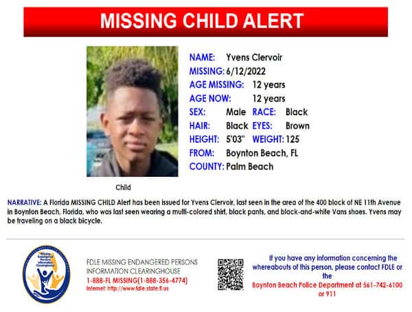 A Florida MISSING CHILD Alert has been issued for Yvens Clervoir, a black male, 12 years old, 5 feet 3 inches tall, 125 pounds, black hair and brown eyes, last seen in the area of the 400 block of NE 11th Avenue in Boynton Beach, Florida.